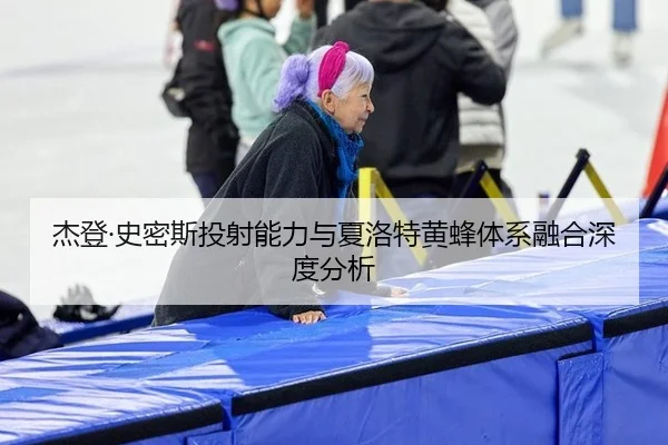 杰登·史密斯投射能力与夏洛特黄蜂体系融合深度分析