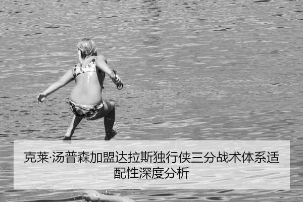 克莱·汤普森加盟达拉斯独行侠三分战术体系适配性深度分析