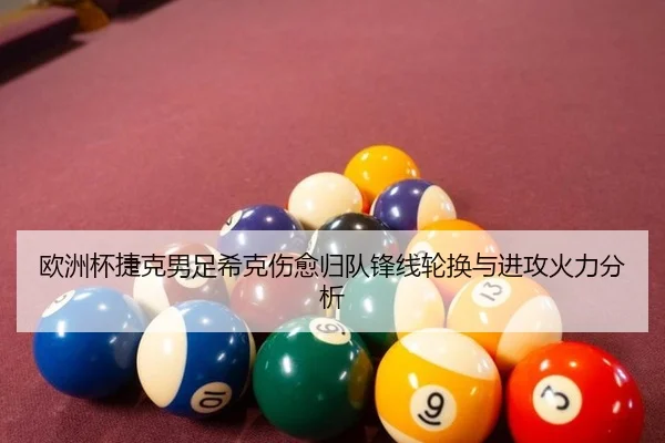 欧洲杯捷克男足希克伤愈归队锋线轮换与进攻火力分析